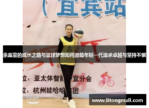 余嘉豪的成长之路与篮球梦想如何激励年轻一代追求卓越与坚持不懈