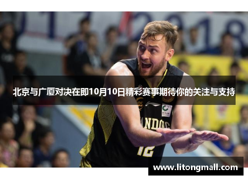 北京与广厦对决在即10月10日精彩赛事期待你的关注与支持